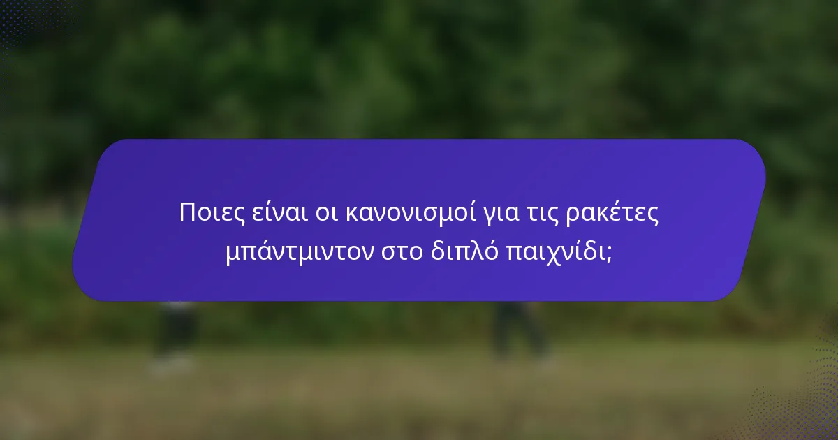 Ποιες είναι οι κανονισμοί για τις ρακέτες μπάντμιντον στο διπλό παιχνίδι;