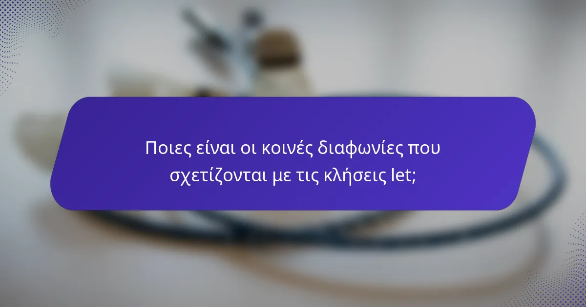 Ποιες είναι οι κοινές διαφωνίες που σχετίζονται με τις κλήσεις let;