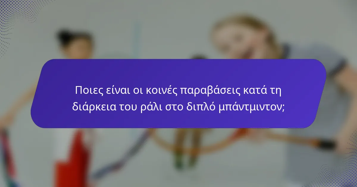 Ποιες είναι οι κοινές παραβάσεις κατά τη διάρκεια του ράλι στο διπλό μπάντμιντον;