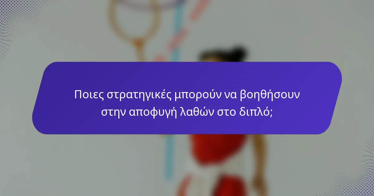 Ποιες στρατηγικές μπορούν να βοηθήσουν στην αποφυγή λαθών στο διπλό;