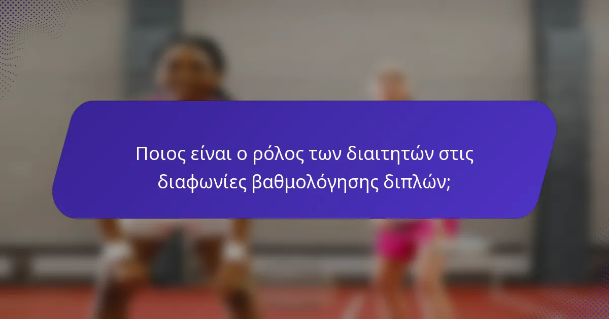 Ποιος είναι ο ρόλος των διαιτητών στις διαφωνίες βαθμολόγησης διπλών;