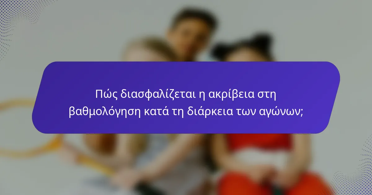 Πώς διασφαλίζεται η ακρίβεια στη βαθμολόγηση κατά τη διάρκεια των αγώνων;