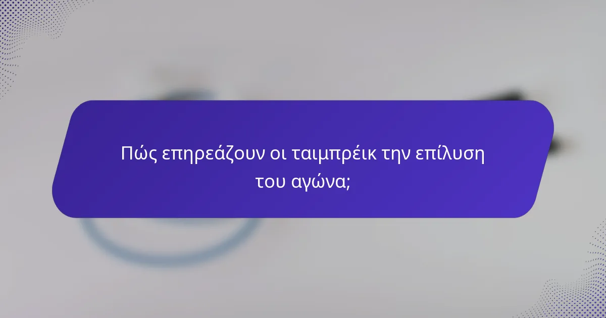 Πώς επηρεάζουν οι ταιμπρέικ την επίλυση του αγώνα;