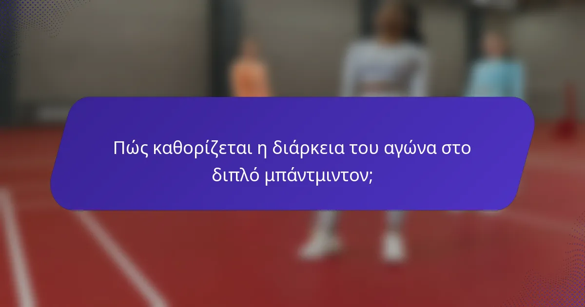 Πώς καθορίζεται η διάρκεια του αγώνα στο διπλό μπάντμιντον;