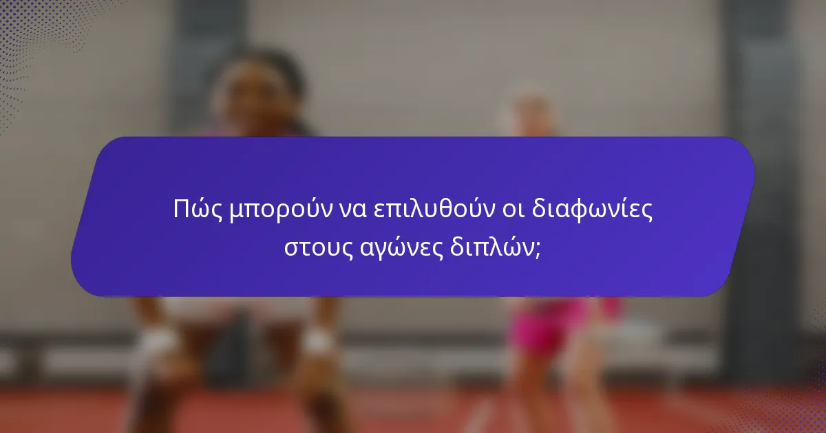 Πώς μπορούν να επιλυθούν οι διαφωνίες στους αγώνες διπλών;