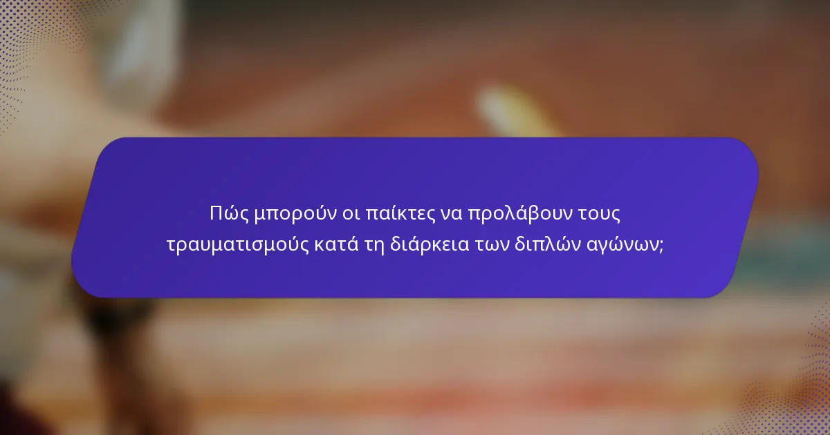 Πώς μπορούν οι παίκτες να προλάβουν τους τραυματισμούς κατά τη διάρκεια των διπλών αγώνων;