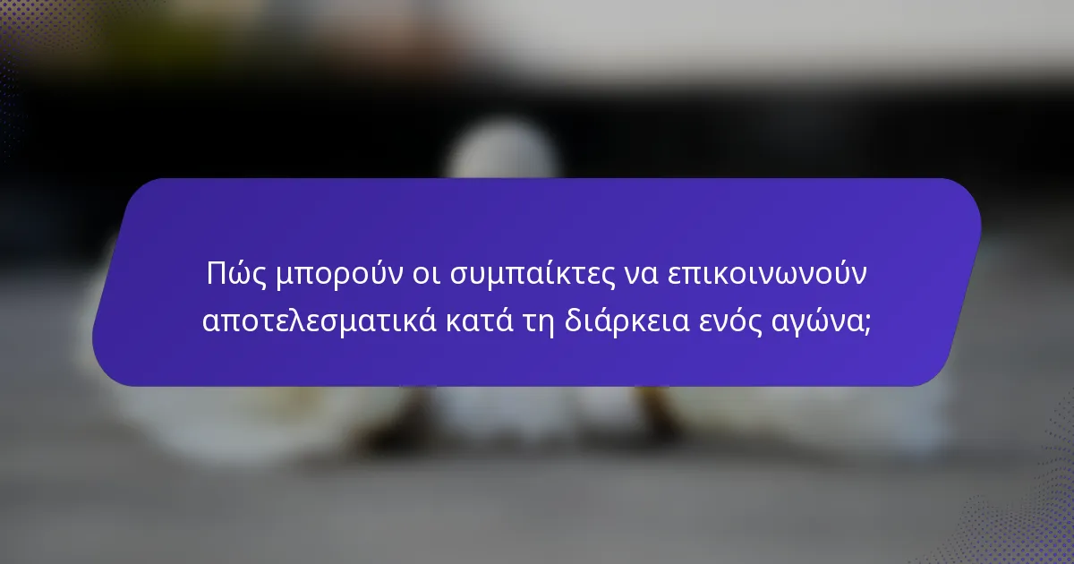 Πώς μπορούν οι συμπαίκτες να επικοινωνούν αποτελεσματικά κατά τη διάρκεια ενός αγώνα;