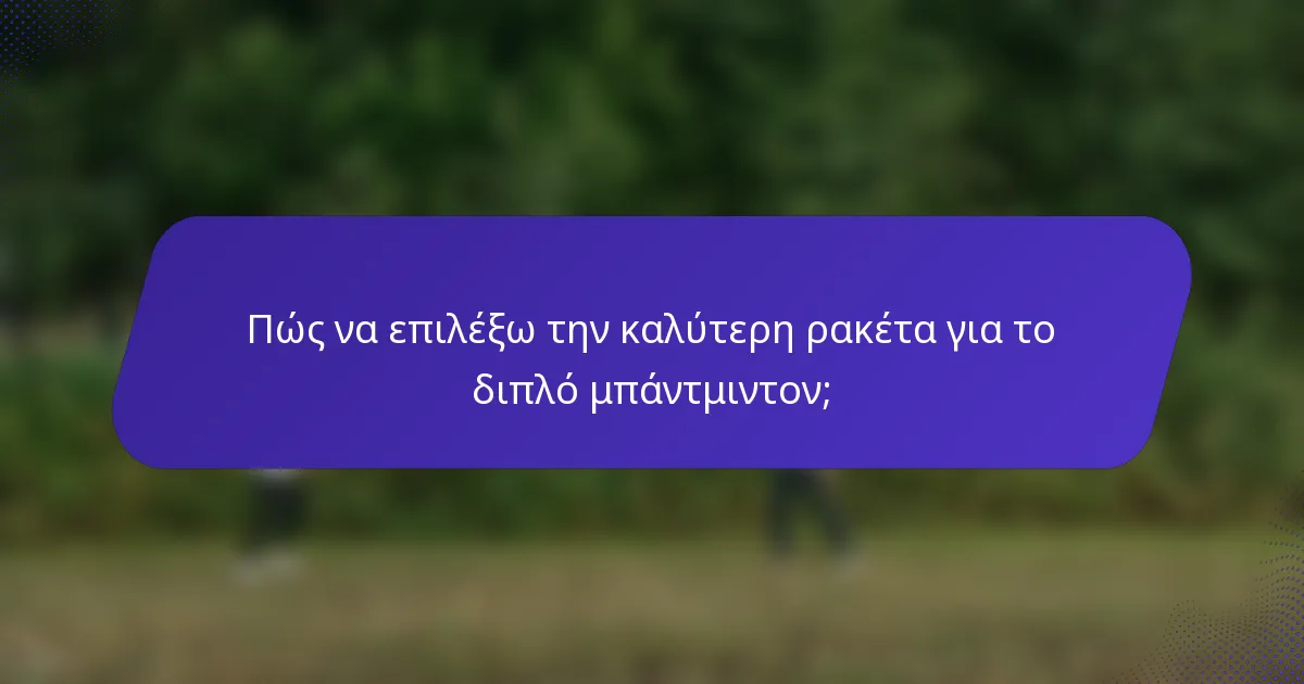 Πώς να επιλέξω την καλύτερη ρακέτα για το διπλό μπάντμιντον;