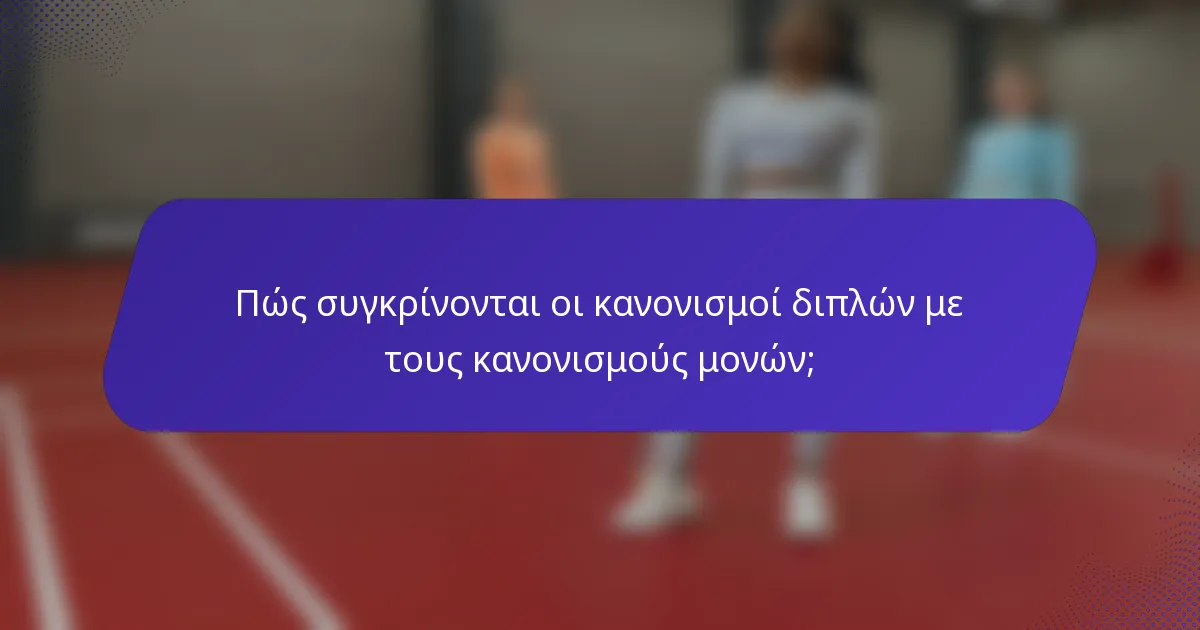 Πώς συγκρίνονται οι κανονισμοί διπλών με τους κανονισμούς μονών;